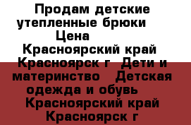 Продам детские утепленные брюки . › Цена ­ 300 - Красноярский край, Красноярск г. Дети и материнство » Детская одежда и обувь   . Красноярский край,Красноярск г.